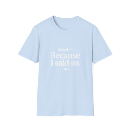 Because I Said So. T-Shirt — Funny Mum/Mom Quote Tee, Gift for Moms (Raised On Because I Said So)